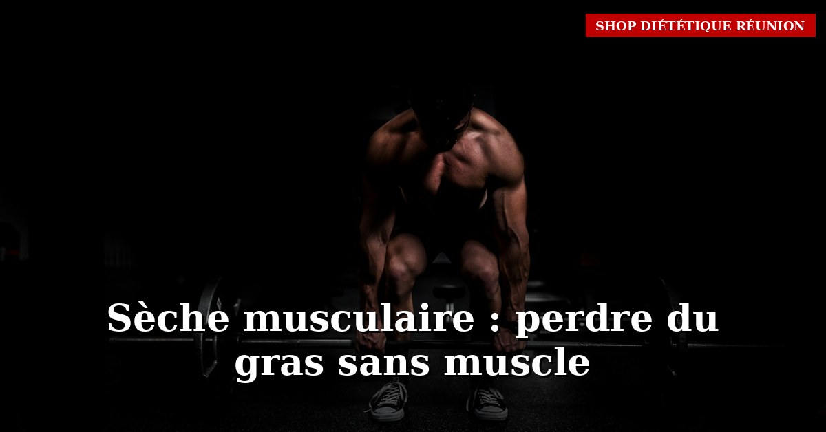 Sèche musculaire : comment perdre du gras tout en gardant tes muscles