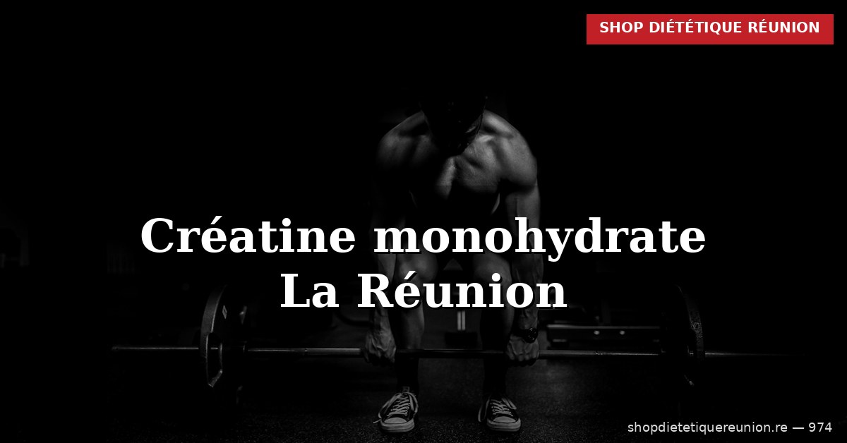 Créatine à La Réunion : bien la choisir et l&rsquo;utiliser