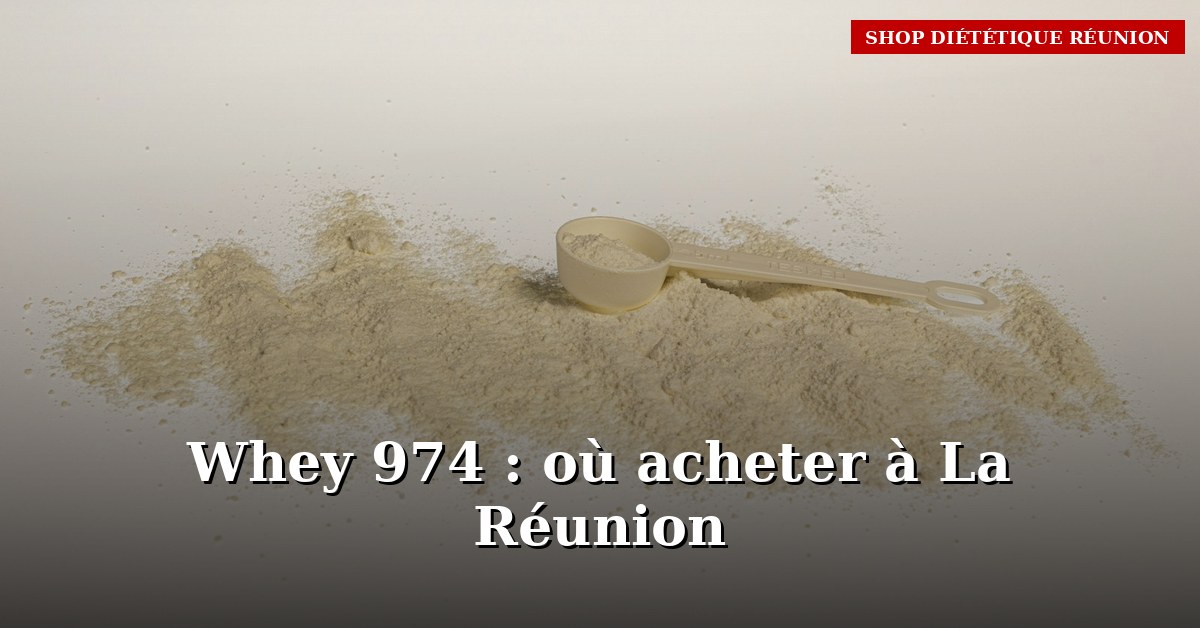 Whey 974 : où acheter sa whey protéine à La Réunion (prix, marques, livraison)