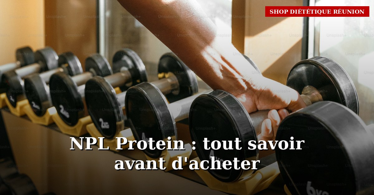 NPL Protein : tout savoir pour bien choisir à La Réunion