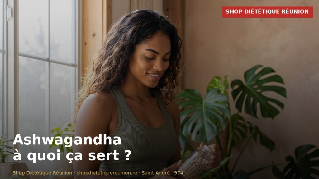 Ashwagandha à quoi ça sert ? - Shop Diététique Réunion 974